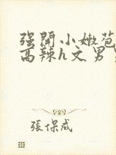 强开小嫩苞h文高辣h文男男