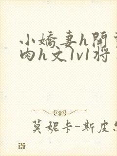 小娇妻h开荤粗肉h文1v1将军