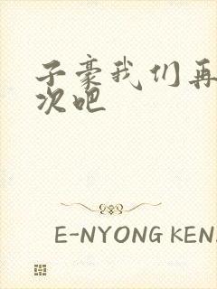 子豪我们再做一次吧