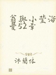 翁与小莹浴室欢爱52章