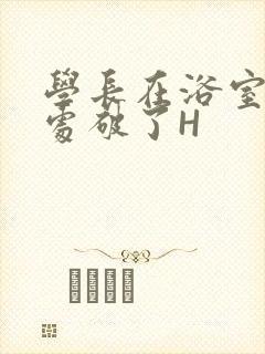 学长在浴室把我处破了H