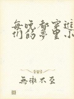 每晚都穿进男神们的梦里小说免费