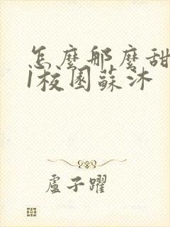 怎么那么甜1v1校园苏沐