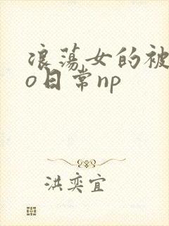 浪荡女的被cao日常np