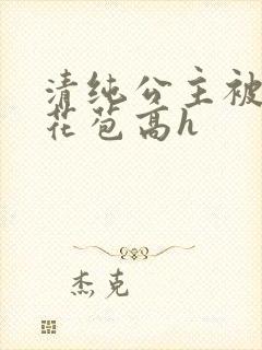 清纯公主被迫开花苞高h