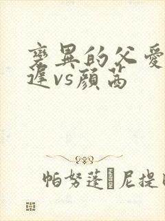 变异的父爱颜栖迟vs颜茜