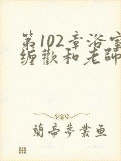 第102章浴室缠欢和老师小说