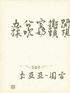 办公室撕开奶罩揉吮奶头视频