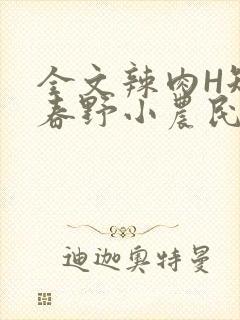 全文辣肉H短篇春野小农民