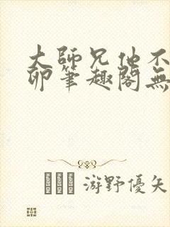 大师兄他不停产卵笔趣阁无弹窗