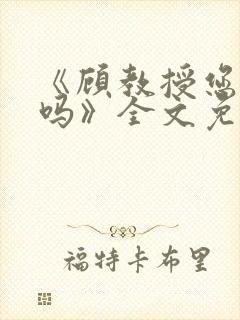 《顾教授您睡了吗》全文免费阅读