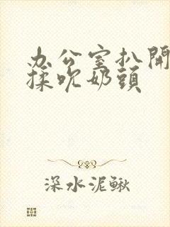 办公室扒开奶罩揉吮奶头