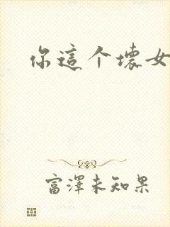 你这个坏女人