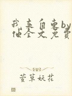 我来自东by苏他全文免费阅读