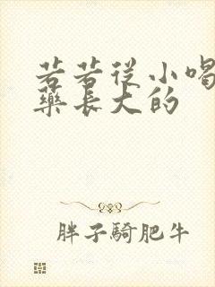 若若从小喝催乳药长大的