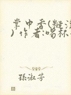 掌中香(糙汉 ) 作者:喝杯奶茶