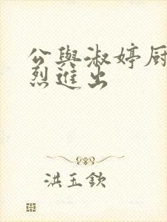 公与淑婷厨房猛烈进出