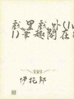 戏里戏外(1v1)笔趣阁在线阅读一叶孤舟