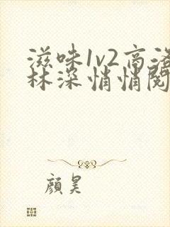 滋味1v2商洛林深悄悄阅读