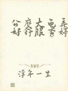 公么大龟弄得我好舒服秀婷