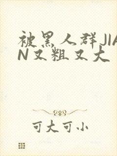 被黑人群JIAN又粗又大