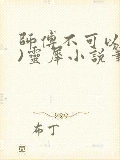 师傅不可以(限)灵犀小说笔趣阁