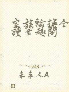 家族轮换全文阅读笔趣阁