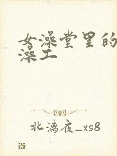 女澡堂里的男搓澡工