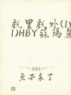 戏里戏外(1V1)HBY苏玛丽全文免费阅读