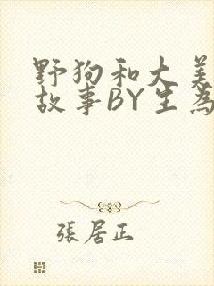 野狗和大美人的故事BY生为红蓝