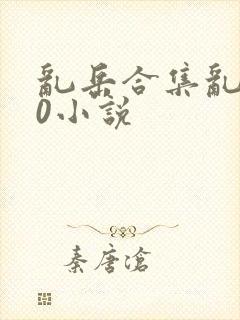 乱岳合集乱500小说