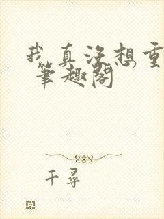 我真没想重生啊 笔趣阁