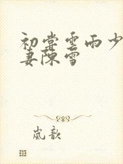 初尝云雨少妇人妻陈雪