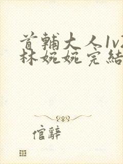 首辅大人1v2林婉婉完结了吗