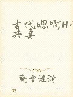 古代嗯啊H爹爹共妻
