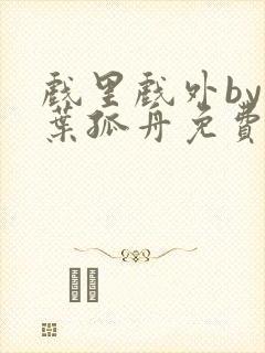 戏里戏外by一叶孤舟免费阅读