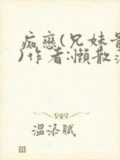 痴恋(兄妹骨科)作者:懒散蒲公英