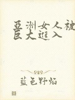 亚洲女人被黑人巨大进入