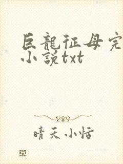 巨龙征母完结版小说txt