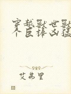 穿越兽世兽王个个巨棒凶猛