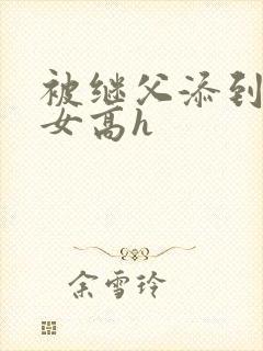 被继父添到哭h女高h