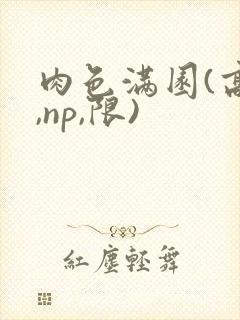 肉色满园(高h,np,限)