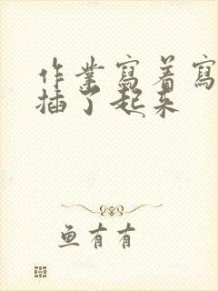 作业写着写着就插了起来