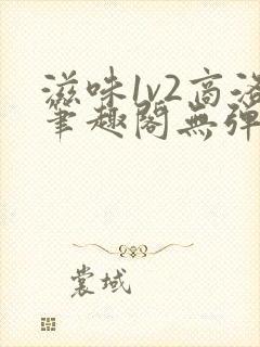 滋味1v2商洛笔趣阁无弹窗