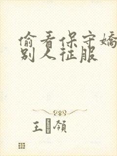 偷看保守娇妻被别人征服