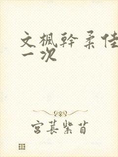 文枫干柔佳的第一次