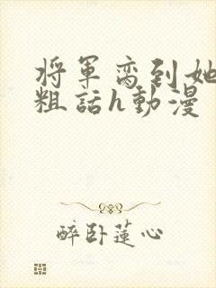 将军脔到她哭h粗话h动漫