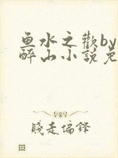 鱼水之欢by狄醉山小说免费阅读