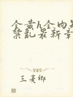 全黄h全肉短篇禁乱最新章节