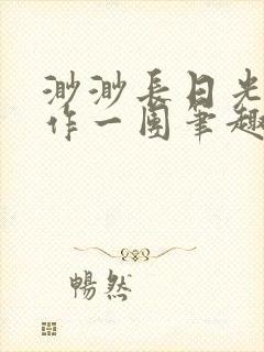 渺渺长日光阴乱作一团笔趣阁光阴似箭